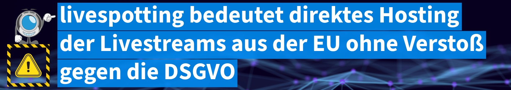 Werbegrafik mit dem Text 'livespotting bedeutet direktes Hosting der Livestreams aus der EU ohne Verstoß gegen die DSGVO' in weißer Schrift auf blauen Hintergründen. Links ist eine animierte Figur mit einem Kamera-Objektiv als Kopf zu sehen, die ein schwarz-gelbes Warnschild mit einem Ausrufezeichen hochhält. Der Hintergrund zeigt ein abstraktes Netzwerk-Muster in Dunkelblau mit leuchtenden Punkten.