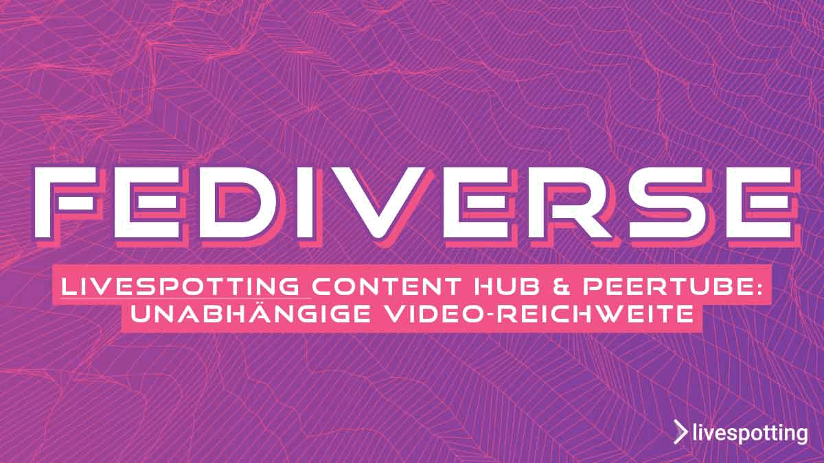 livespotting Content Hub & Fediverse: unabhängige Video-Reichweite
